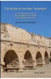 The Bridge to the New Testament: A Comprehensive Guide to the Forgotten Years of the Inter-Testament Period: Question and Answer Guide