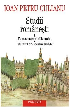 Studii romanesti Vol.1: Fantasmele nihilismului. Secretul doctorului Eliade