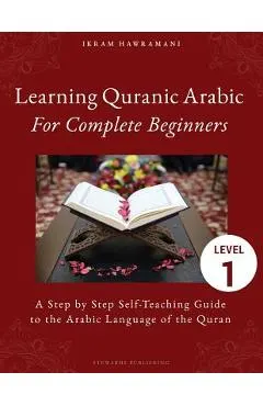 Learning Quranic Arabic for Complete Beginners: A Step by Step Self-Teaching Guide to the Arabic Language of the Quran