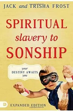 Spiritual Slavery to Sonship Expanded Edition: Your Destiny Awaits You