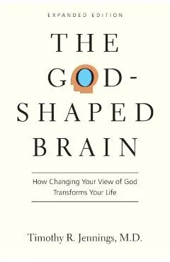 The God-Shaped Brain: How Changing Your View of God Transforms Your Life