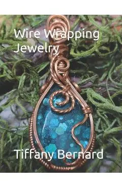 Wire Wrapping Jewelry: Step-by-Step Instructions Featuring Over 100 Color Photos. The Lily Pendant, Book #7 Wire Wrapping Jewelry Series