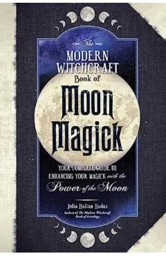 The Modern Witchcraft Book of Moon Magick: Your Complete Guide to Enhancing Your Magick with the Power of the Moon