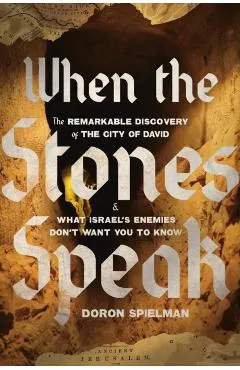When the Stones Speak: The Remarkable Discovery of the City of David and What Israel's Enemies Don't Want You to Know