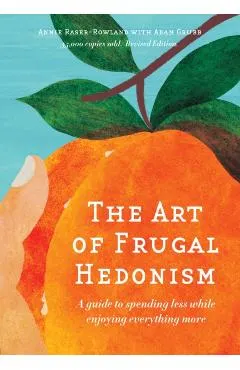 The Art of Frugal Hedonism, Revised Edition: A Guide to Spending Less While Enjoying Everything More