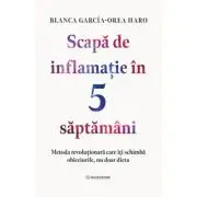Scapa de inflamatie in 5 saptamani. Metoda revolutionara care iti schimba obiceiurile, nu doar dieta