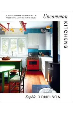 Uncommon Kitchens: A Revolutionary Approach to the Most Popular Room in the House