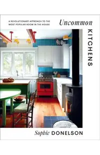 Uncommon Kitchens: A Revolutionary Approach to the Most Popular Room in the House