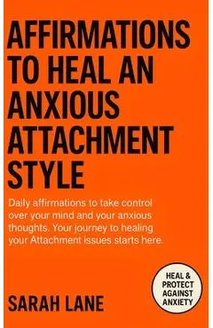 Affirmations to Heal an Anxious Attachment Style: Calm Your Mind, Cultivate Self-Worth & Build Secure Relationships Through Daily Empowering Words