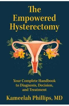 The Empowered Hysterectomy: Your Complete Handbook to Diagnosis, Decision, and Treatment