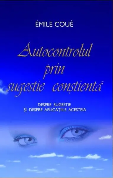 Autocontrolul prin sugestie conştientă. Despre sugestie şi despre aplicaţiile acesteia - Paperback - Emile Coué