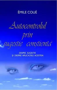 Autocontrolul prin sugestie conştientă. Despre sugestie şi despre aplicaţiile acesteia - Paperback - Emile Coué