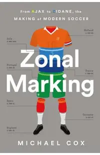 Zonal Marking: From Ajax to Zidane, the Making of Modern Soccer