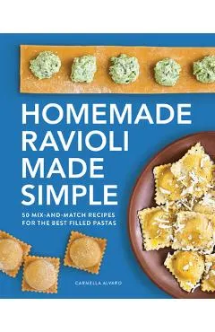 Homemade Ravioli Made Simple: 50 Mix-And-Match Recipes for the Best Filled Pastas