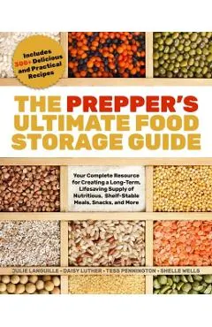 The Prepper's Ultimate Food-Storage Guide: Your Complete Resource to Create a Long-Term, Lifesaving Supply of Nutritious, Shelf-Stable Meals, Snacks