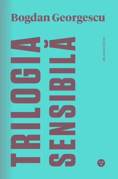 Trilogia sensibilă / The Tender Trilogy - Paperback brosat - Bogdan Georgescu
