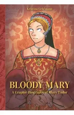 Bloody Mary: A Graphic Biography of Mary Tudor