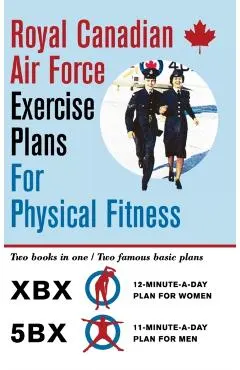 Royal Canadian Air Force Exercise Plans for Physical Fitness: Two Books in One / Two Famous Basic Plans (The XBX Plan for Women, the 5BX Plan for Men)