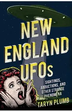 New England UFOs: Sightings, Abductions, and Other Strange Phenomena