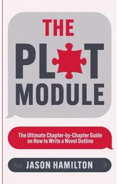 The Plot Module: The Ultimate Chapter-by-Chapter Guide on How to Write a Novel Outline