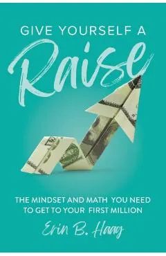 Give Yourself a Raise: The Mindset and Math You Need to Get to Your First Million