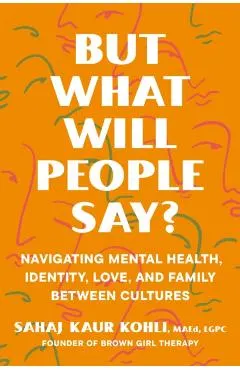 But What Will People Say?: Navigating Mental Health, Identity, Love, and Family Between Cultures