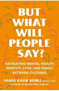 But What Will People Say?: Navigating Mental Health, Identity, Love, and Family Between Cultures