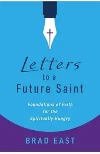 Letters to a Future Saint: Foundations of Faith for the Spiritually Hungry