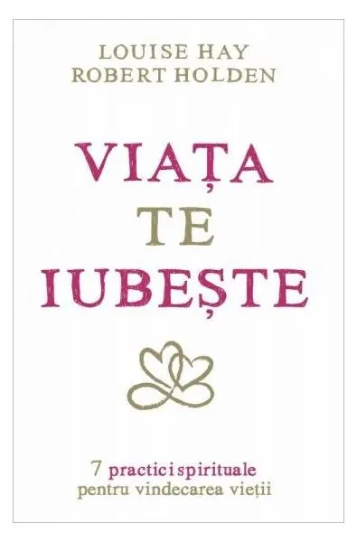 Viaţa te iubeşte. 7 practici spirituale pentru vindecarea vieţii - Paperback brosat - Louise L. Hay, Robert Holden