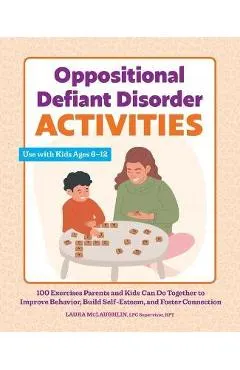 Oppositional Defiant Disorder Activities: 100 Exercises Parents and Kids Can Do Together to Improve Behavior, Build Self-Esteem, and Foster Connection