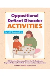 Oppositional Defiant Disorder Activities: 100 Exercises Parents and Kids Can Do Together to Improve Behavior, Build Self-Esteem, and Foster Connection