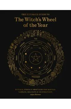 The Ultimate Guide to the Witch's Wheel of the Year: Rituals, Spells & Practices for Magical Sabbats, Holidays & Celebrations