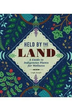 Held by the Land: A Guide to Indigenous Plants for Wellness