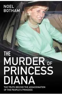 The Murder of Princess Diana: The Truth Behind the Assassination of the People's Princess