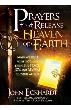 Prayers That Release Heaven on Earth: Align Yourself with God and Bring His Peace, Joy, and Revival to Your World