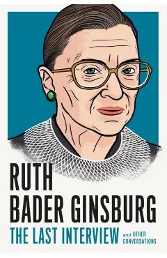 Ruth Bader Ginsburg: The Last Interview: And Other Conversations
