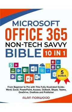 Microsoft Office 365 Non-Tech Savvy Bible: [10 in 1]: From Beginner to Pro with This Fully Illustrated Guide- Word, Excel, PowerPoint, Access, Outlook