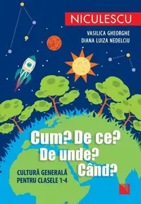Cum? De ce? De unde? Când? Cultură generală pentru clasele 1-4 - Paperback brosat - Vasilica Gheorghe, Diana Luiza Nedelciu