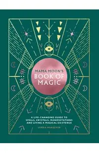 Mama Moon's Book of Magic: A Life-Changing Guide to Star Signs, Spells, Crystals, Manifestations and Living a Magical Existence