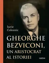 Gheorghe Bezviconi, un aristocrat al istoriei - Hardcover - Iurie Colesnic