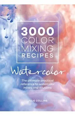 3000 Color Mixing Recipes: Watercolor: The Ultimate Practical Reference to Watercolor Mixes and Dilutions