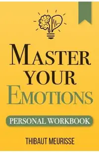 Master Your Emotions: A Practical Guide to Overcome Negativity and Better Manage Your Feelings (Personal Workbook)