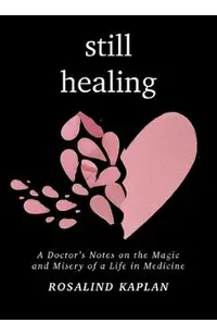 Still Healing: A Doctor's Notes on the Magic and Misery of a Life in Medicine