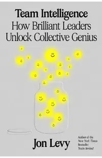 Team Intelligence: How Brilliant Leaders Unlock Collective Genius