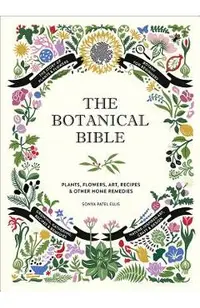The Botanical Bible: Plants, Flowers, Art, Recipes & Other Home Uses