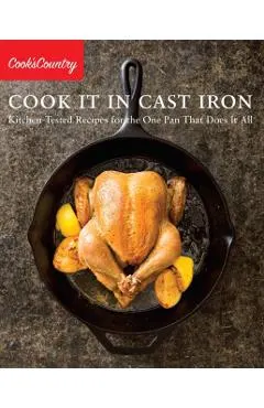 Cook It in Cast Iron: Kitchen-Tested Recipes for the One Pan That Does It All