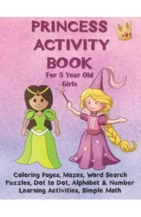 Princess Activity Book for 5 Year Old Girls: Coloring Pages, Mazes, Word Search Puzzles, Dot to Dot, Alphabet and Number Learning Activities, Simple M