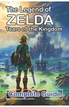The Legend of Zelda Tears of the Kingdom Complete Guide and Walkthrough: Bosses Strategies Guide and Top Tips