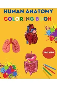 Human Anatomy Coloring Book for Kids: Human Body Coloring Sheets, Great Gift for Boys & Girls, Ages 4, 5, 6, 7, and 8 Years Old Children's Science Boo