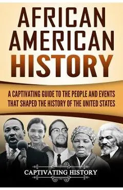African American History: A Captivating Guide to the People and Events That Shaped the History of the United States